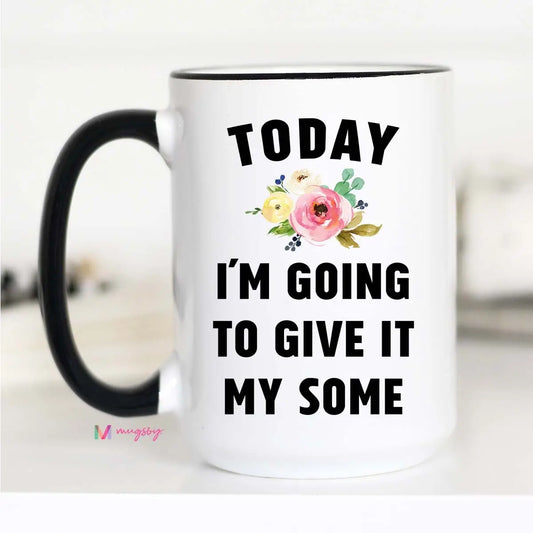Today I'm Going To Give It My Some Mug